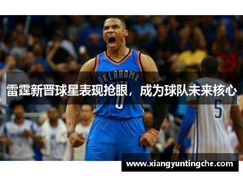 雷霆新晋球星表现抢眼，成为球队未来核心