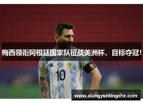 梅西领衔阿根廷国家队征战美洲杯，目标夺冠！