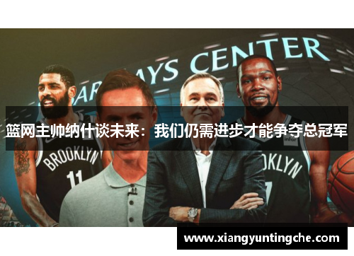 篮网主帅纳什谈未来：我们仍需进步才能争夺总冠军
