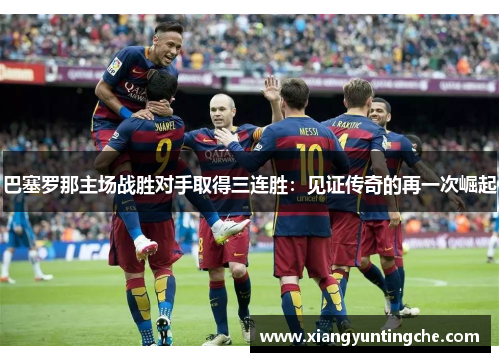 巴塞罗那主场战胜对手取得三连胜：见证传奇的再一次崛起