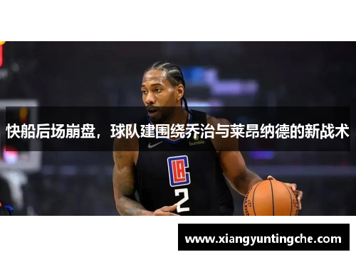 快船后场崩盘，球队建围绕乔治与莱昂纳德的新战术