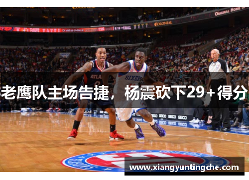 老鹰队主场告捷，杨震砍下29+得分