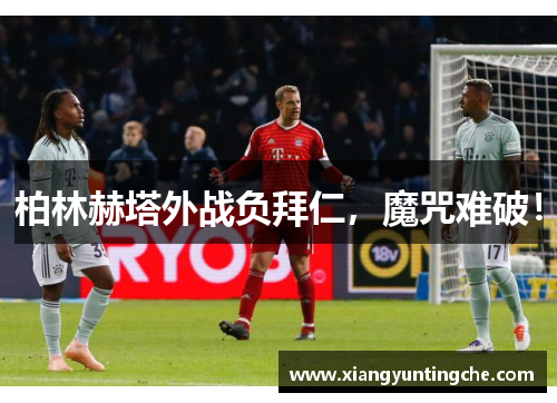 柏林赫塔外战负拜仁，魔咒难破！