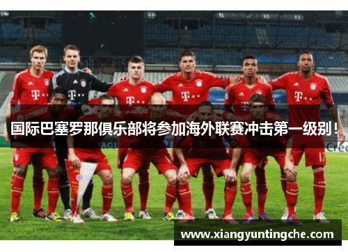 国际巴塞罗那俱乐部将参加海外联赛冲击第一级别！