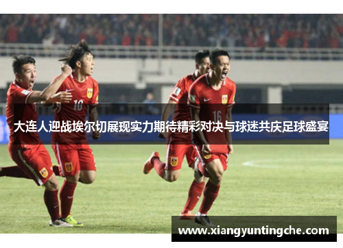 大连人迎战埃尔切展现实力期待精彩对决与球迷共庆足球盛宴