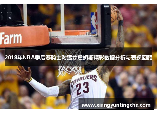 2018年NBA季后赛骑士对猛龙詹姆斯精彩数据分析与表现回顾