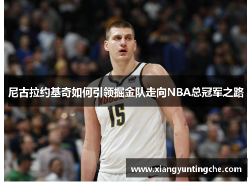 尼古拉约基奇如何引领掘金队走向NBA总冠军之路