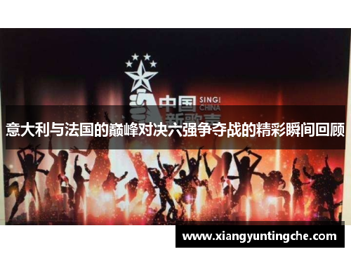 意大利与法国的巅峰对决六强争夺战的精彩瞬间回顾