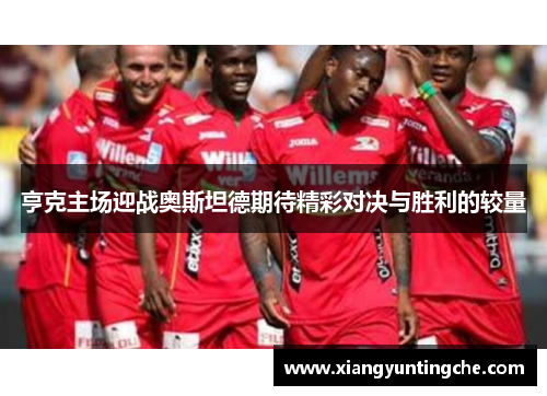 亨克主场迎战奥斯坦德期待精彩对决与胜利的较量