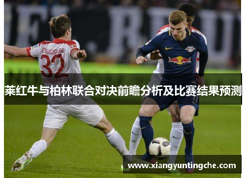 莱红牛与柏林联合对决前瞻分析及比赛结果预测