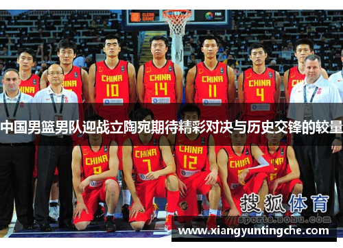 中国男篮男队迎战立陶宛期待精彩对决与历史交锋的较量