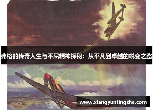弗格的传奇人生与不屈精神探秘：从平凡到卓越的蜕变之路